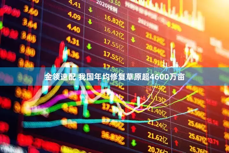金领速配 我国年均修复草原超4600万亩