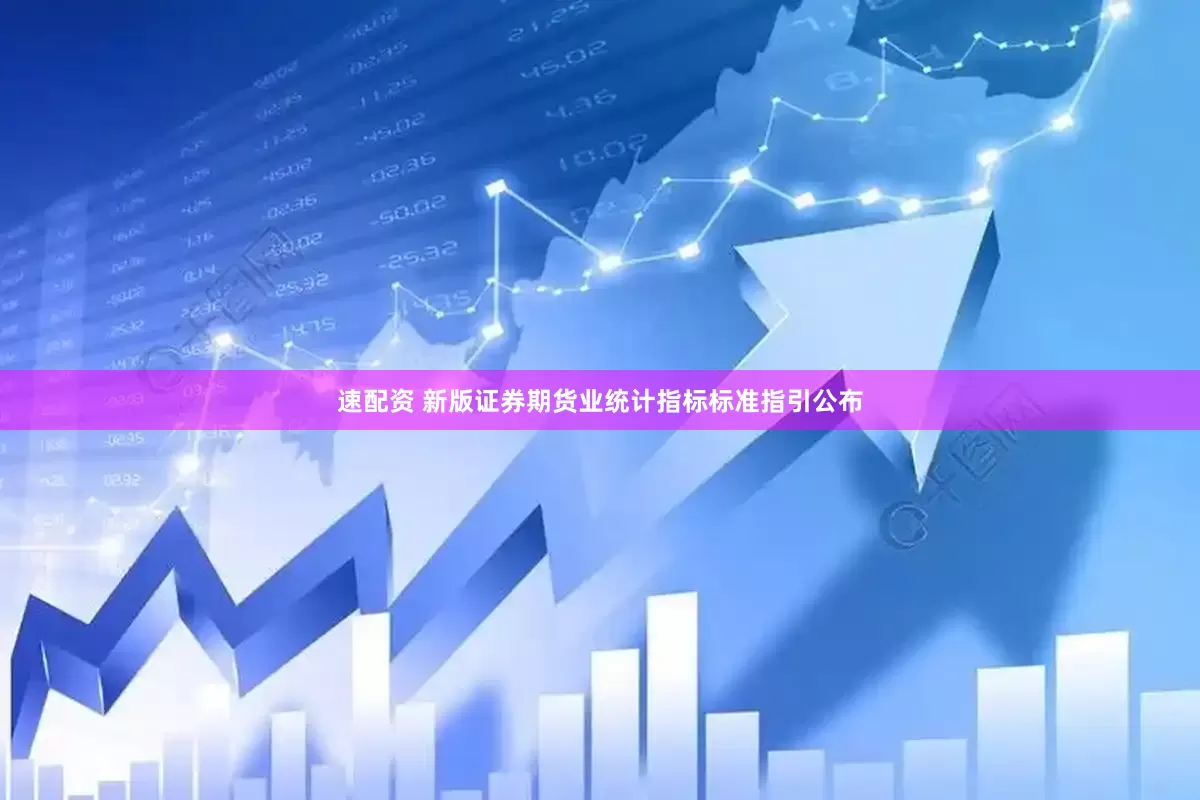 速配资 新版证券期货业统计指标标准指引公布