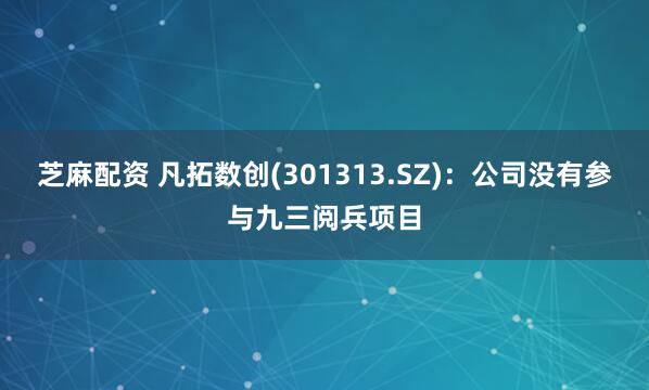 芝麻配资 凡拓数创(301313.SZ)：公司没有参与九三阅兵项目