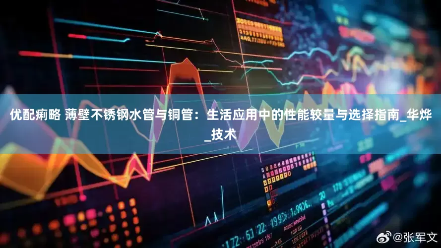 优配痢略 薄壁不锈钢水管与铜管：生活应用中的性能较量与选择指南_华烨_技术