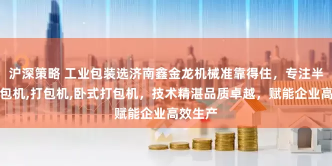 沪深策略 工业包装选济南鑫金龙机械准靠得住，专注半自动打包机,打包机,卧式打包机，技术精湛品质卓越，赋能企业高效生产